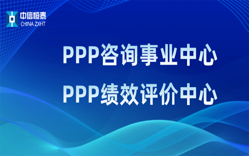品牌指引 行業(yè)領(lǐng)先——中信恒泰PPP咨詢事業(yè)中心、PPP績效評價(jià)中心